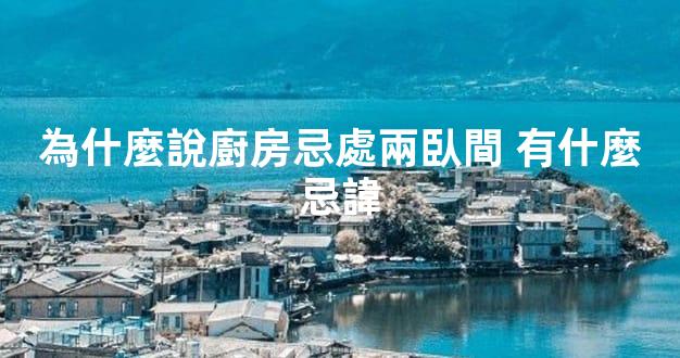 為什麼說廚房忌處兩臥間 有什麼忌諱